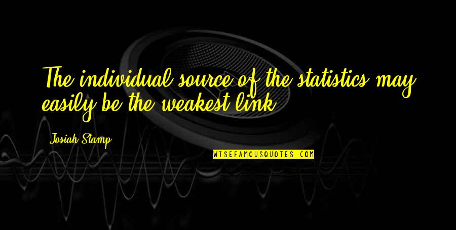 The Weakest Link Best Quotes By Josiah Stamp: The individual source of the statistics may easily