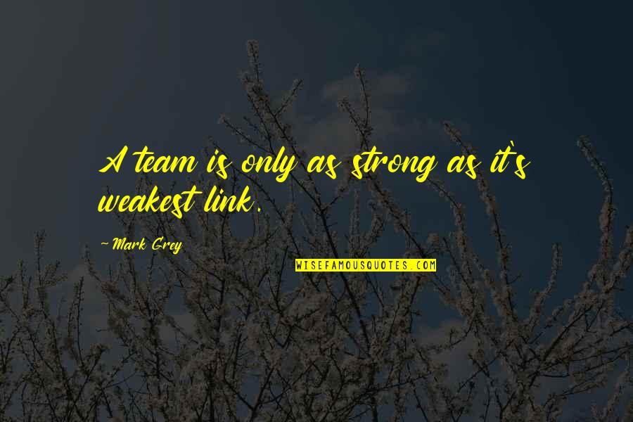 The Weakest Link Best Quotes By Mark Grey: A team is only as strong as it's