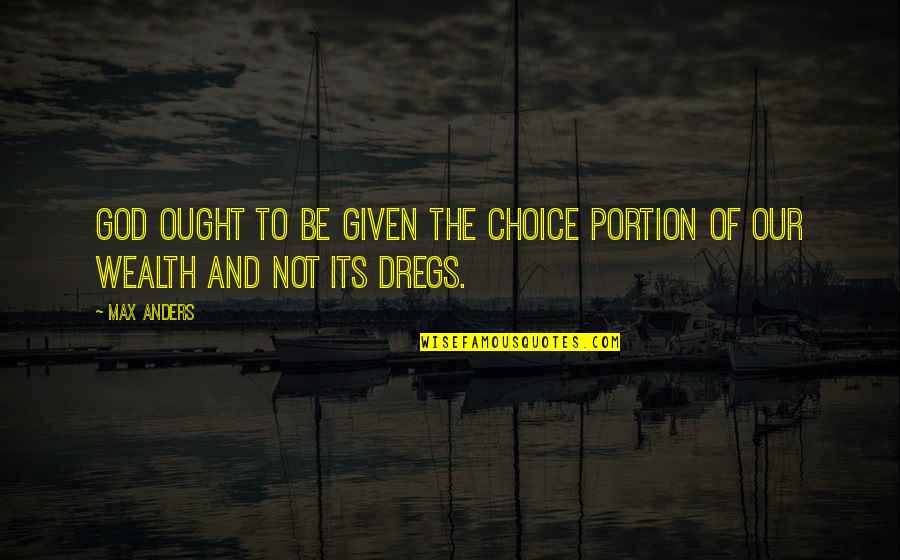 The Wealth Choice Quotes By Max Anders: God ought to be given the choice portion