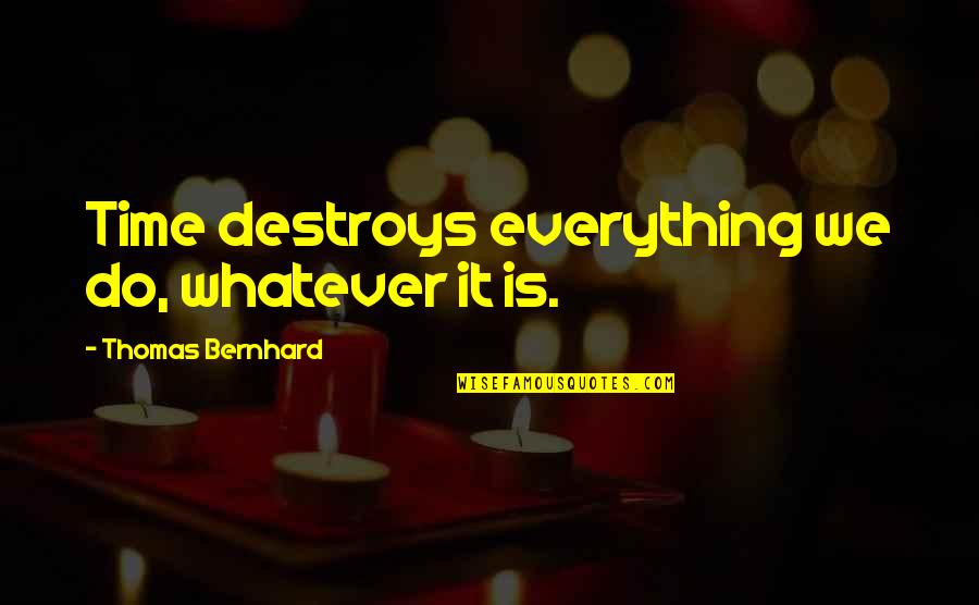 The Weather Makers Quotes By Thomas Bernhard: Time destroys everything we do, whatever it is. The Weather Makers Quotes By Thomas Bernhard: Time destroys everything we do, whatever it is.
