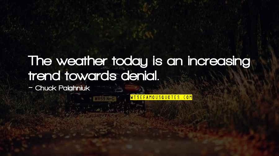 The Weather Today Quotes By Chuck Palahniuk: The weather today is an increasing trend towards