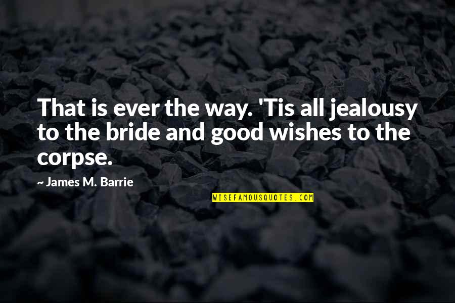 The Wedding Bride Quotes By James M. Barrie: That is ever the way. 'Tis all jealousy