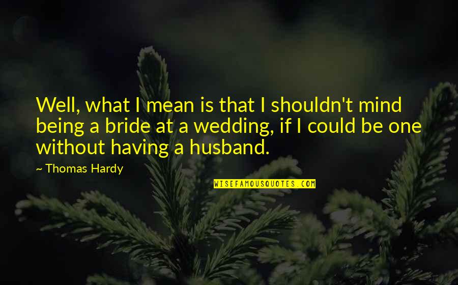 The Wedding Bride Quotes By Thomas Hardy: Well, what I mean is that I shouldn't