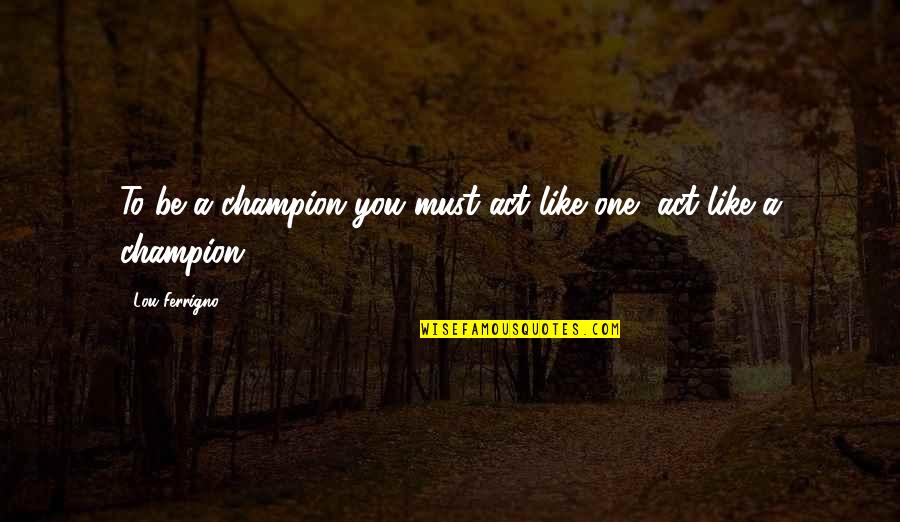 The Wedding Julie Garwood Quotes By Lou Ferrigno: To be a champion you must act like