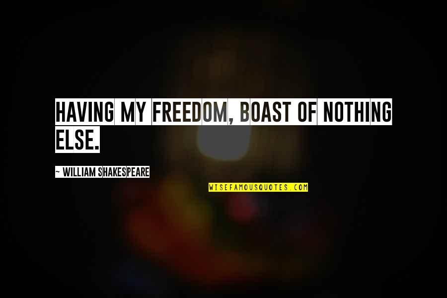 The Wednesday Sisters Quotes By William Shakespeare: Having my freedom, boast of nothing else.