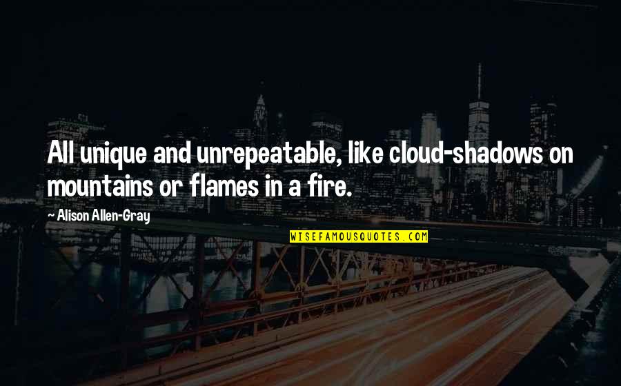 The Week Magazine Quotes By Alison Allen-Gray: All unique and unrepeatable, like cloud-shadows on mountains