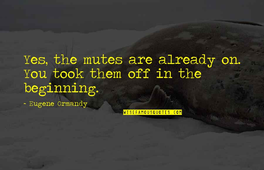 The Week Magazine Quotes By Eugene Ormandy: Yes, the mutes are already on. You took