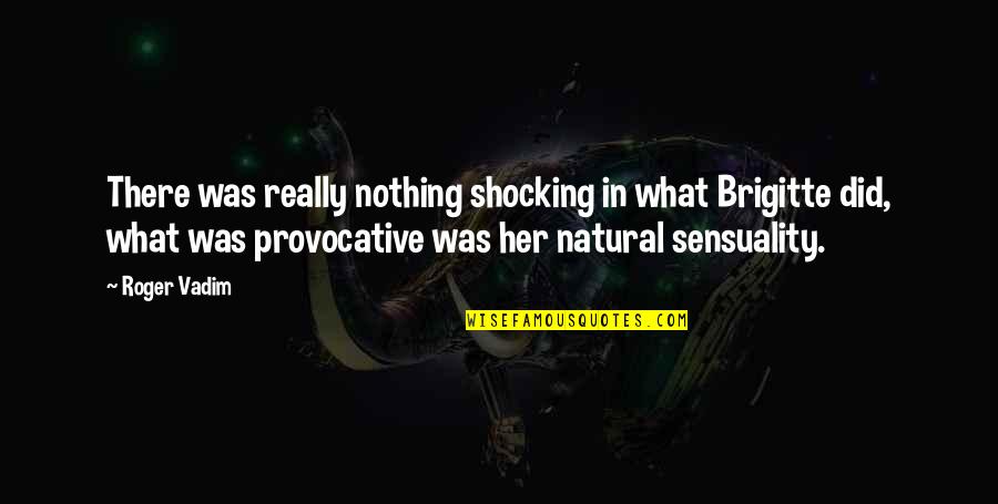 The Week Magazine Quotes By Roger Vadim: There was really nothing shocking in what Brigitte