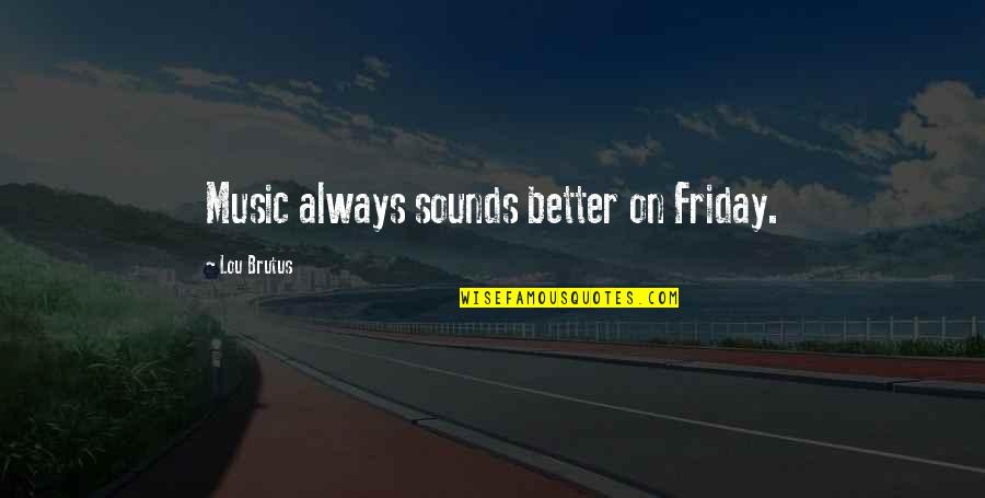 The Weekend Is Over Quotes By Lou Brutus: Music always sounds better on Friday. The Weekend Is Over Quotes By Lou Brutus: Music always sounds better on Friday.