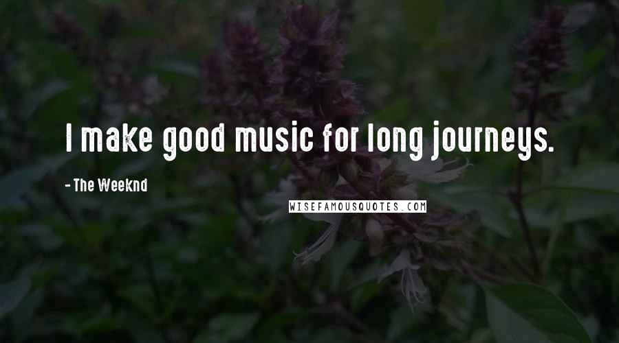 The Weeknd quotes: I make good music for long journeys.