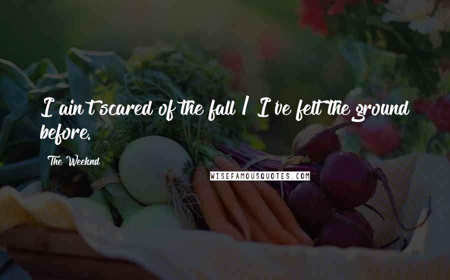 The Weeknd quotes: I ain't scared of the fall / I've felt the ground before.