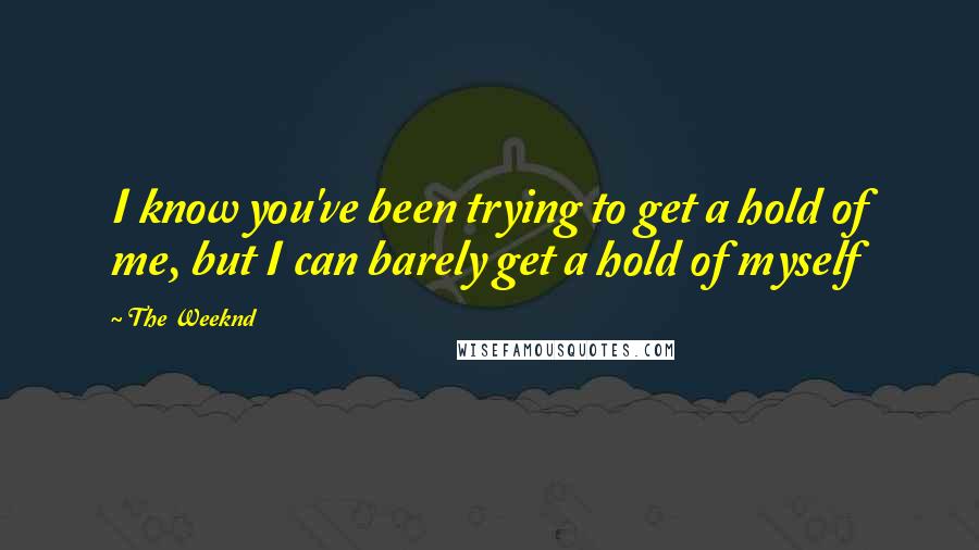 The Weeknd quotes: I know you've been trying to get a hold of me, but I can barely get a hold of myself