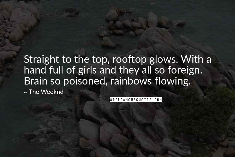 The Weeknd quotes: Straight to the top, rooftop glows. With a hand full of girls and they all so foreign. Brain so poisoned, rainbows flowing.