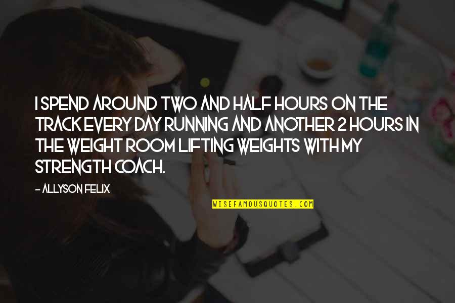 The Weight Room Quotes By Allyson Felix: I spend around two and half hours on
