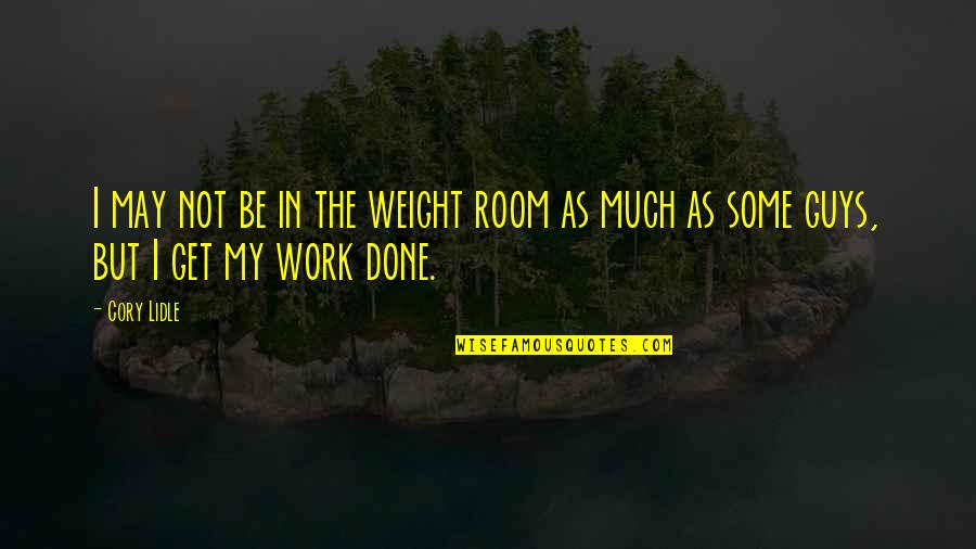 The Weight Room Quotes By Cory Lidle: I may not be in the weight room The Weight Room Quotes By Cory Lidle: I may not be in the weight room