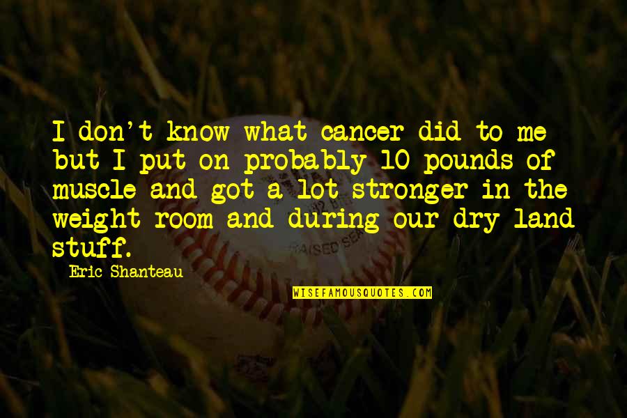 The Weight Room Quotes By Eric Shanteau: I don't know what cancer did to me