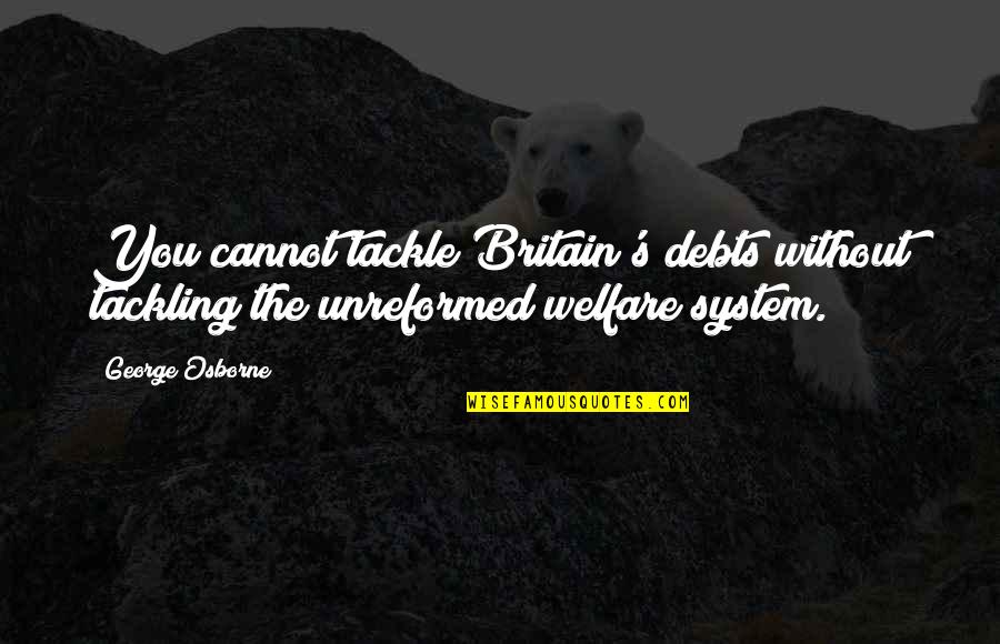 The Welfare System Quotes By George Osborne: You cannot tackle Britain's debts without tackling the