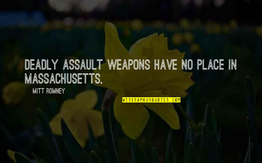 The Well Manicured Man Quotes By Mitt Romney: Deadly assault weapons have no place in Massachusetts.