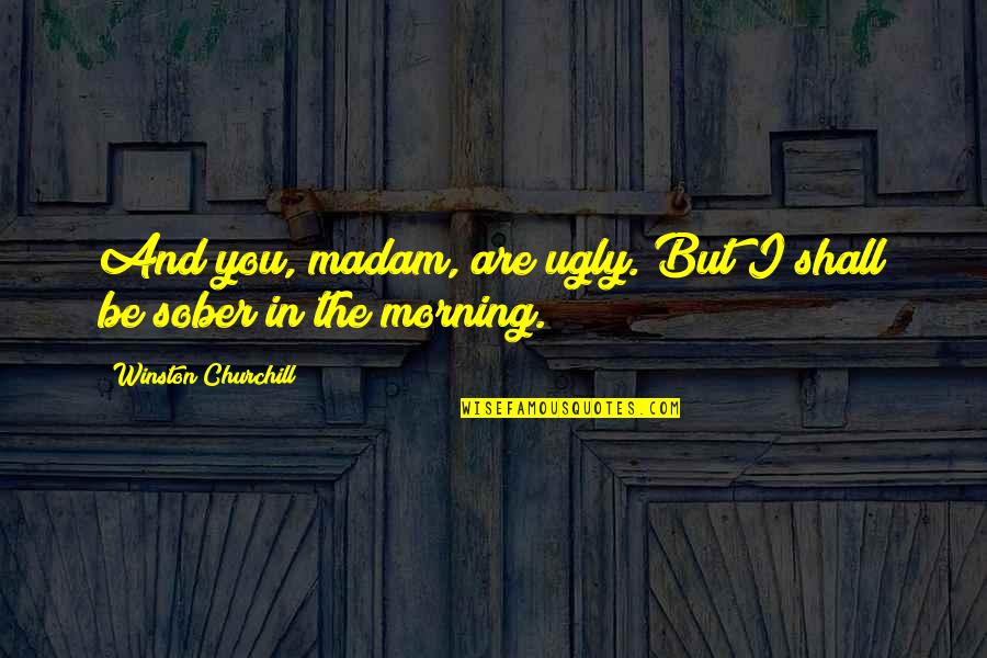 The Well Manicured Man Quotes By Winston Churchill: And you, madam, are ugly. But I shall