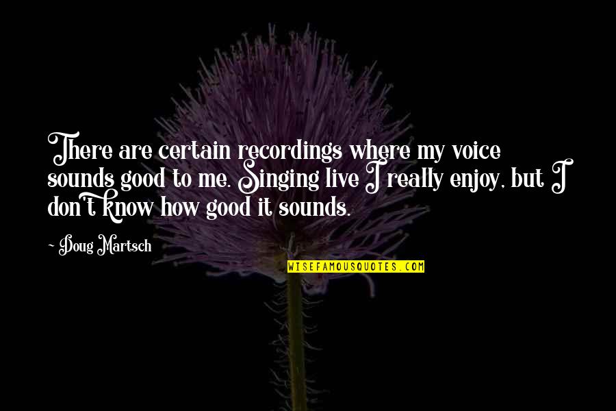 The Well Of Ascension Quotes By Doug Martsch: There are certain recordings where my voice sounds The Well Of Ascension Quotes By Doug Martsch: There are certain recordings where my voice sounds