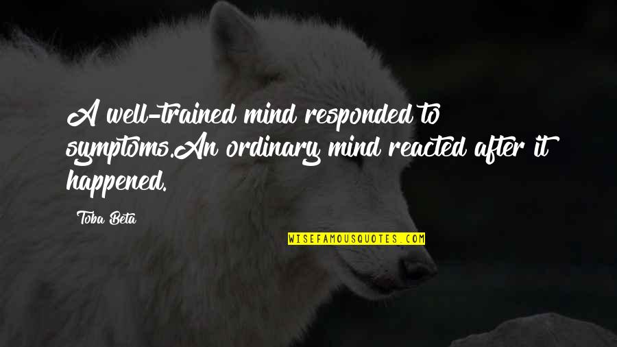 The Well Trained Mind Quotes By Toba Beta: A well-trained mind responded to symptoms.An ordinary mind