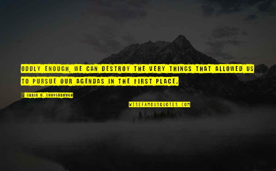 The West Australian Quotes By Craig D. Lounsbrough: Oddly enough, we can destroy the very things The West Australian Quotes By Craig D. Lounsbrough: Oddly enough, we can destroy the very things