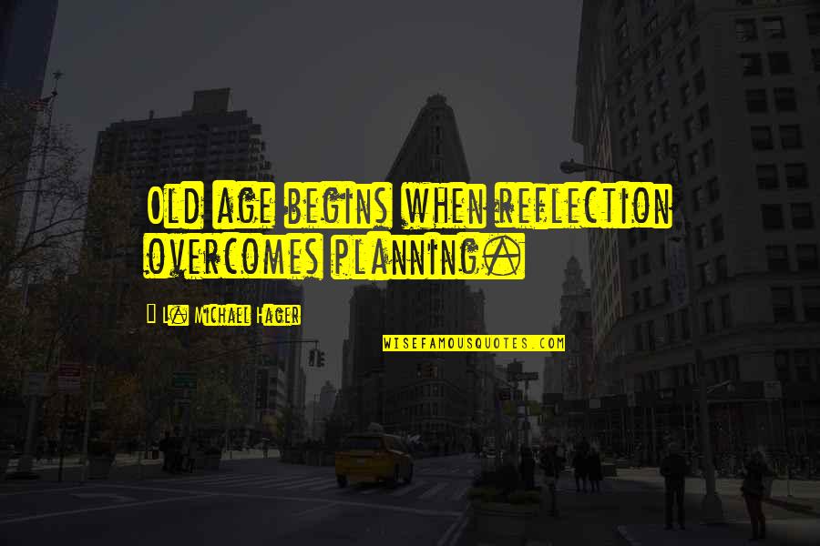 The Western Frontier Quotes By L. Michael Hager: Old age begins when reflection overcomes planning.