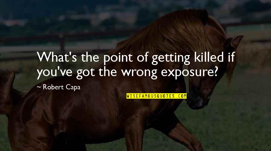 The What Ifs Quotes By Robert Capa: What's the point of getting killed if you've
