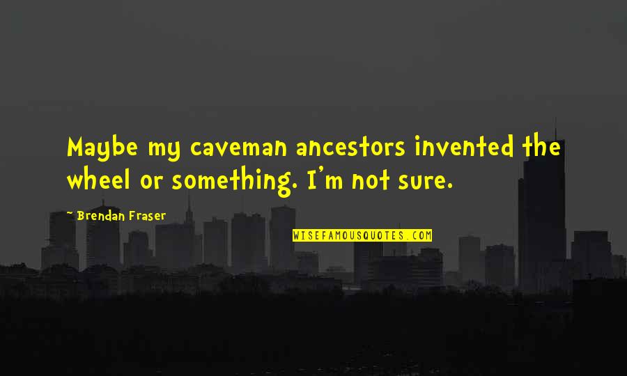 The Wheel Quotes By Brendan Fraser: Maybe my caveman ancestors invented the wheel or