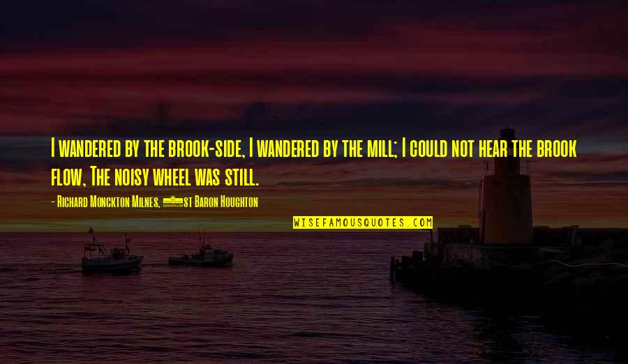 The Wheel Quotes By Richard Monckton Milnes, 1st Baron Houghton: I wandered by the brook-side, I wandered by The Wheel Quotes By Richard Monckton Milnes, 1st Baron Houghton: I wandered by the brook-side, I wandered by