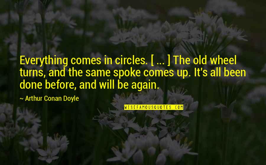 The Wheel Turns Quotes By Arthur Conan Doyle: Everything comes in circles. [ ... ] The