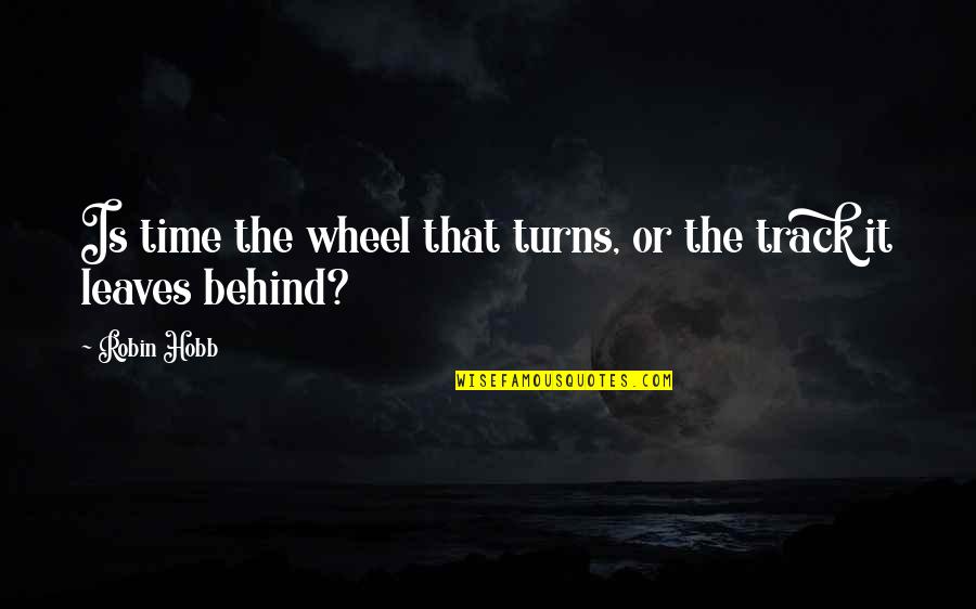 The Wheel Turns Quotes By Robin Hobb: Is time the wheel that turns, or the