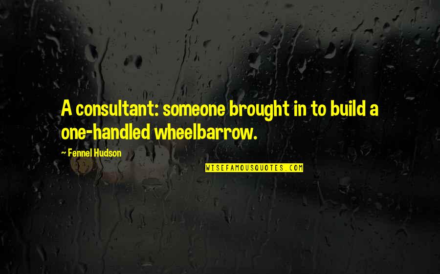 The Wheelbarrow Quotes By Fennel Hudson: A consultant: someone brought in to build a