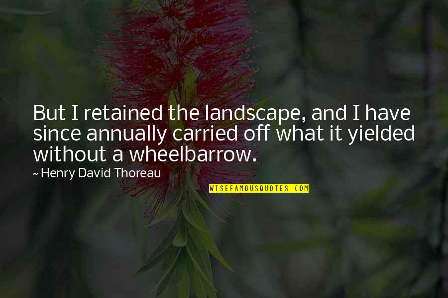 The Wheelbarrow Quotes By Henry David Thoreau: But I retained the landscape, and I have
