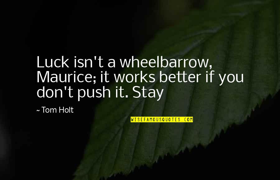 The Wheelbarrow Quotes By Tom Holt: Luck isn't a wheelbarrow, Maurice; it works better