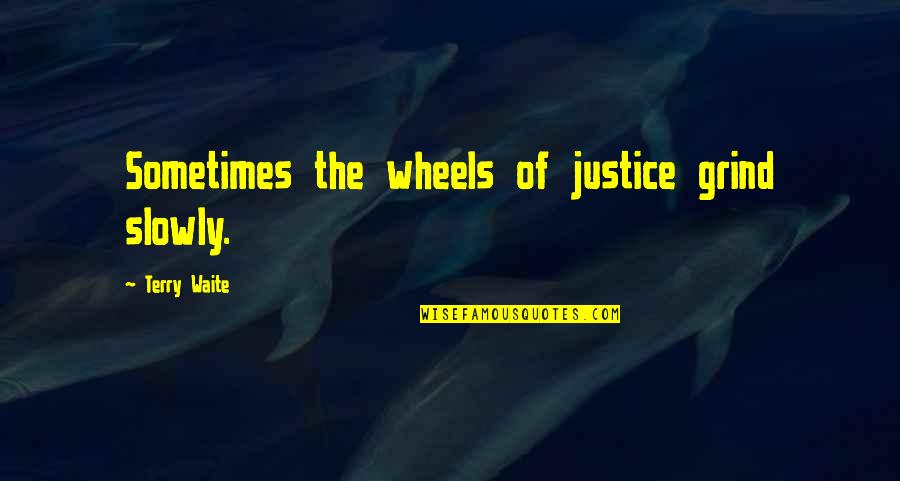The Wheels Of Justice Quotes By Terry Waite: Sometimes the wheels of justice grind slowly. The Wheels Of Justice Quotes By Terry Waite: Sometimes the wheels of justice grind slowly.
