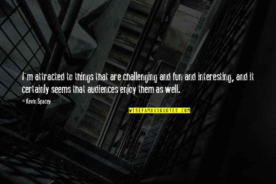The Wheels Of Progress Quotes By Kevin Spacey: I'm attracted to things that are challenging and