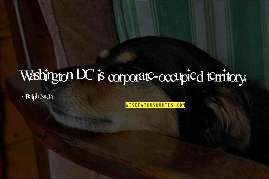 The White Cloaks Quotes By Ralph Nader: Washington DC is corporate-occupied territory. The White Cloaks Quotes By Ralph Nader: Washington DC is corporate-occupied territory.