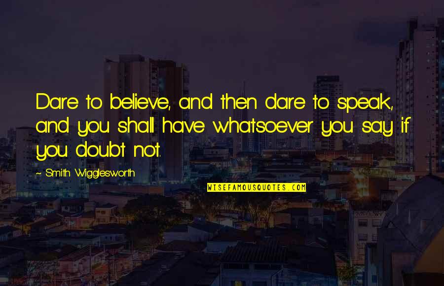 The White Cloaks Quotes By Smith Wigglesworth: Dare to believe, and then dare to speak, The White Cloaks Quotes By Smith Wigglesworth: Dare to believe, and then dare to speak,