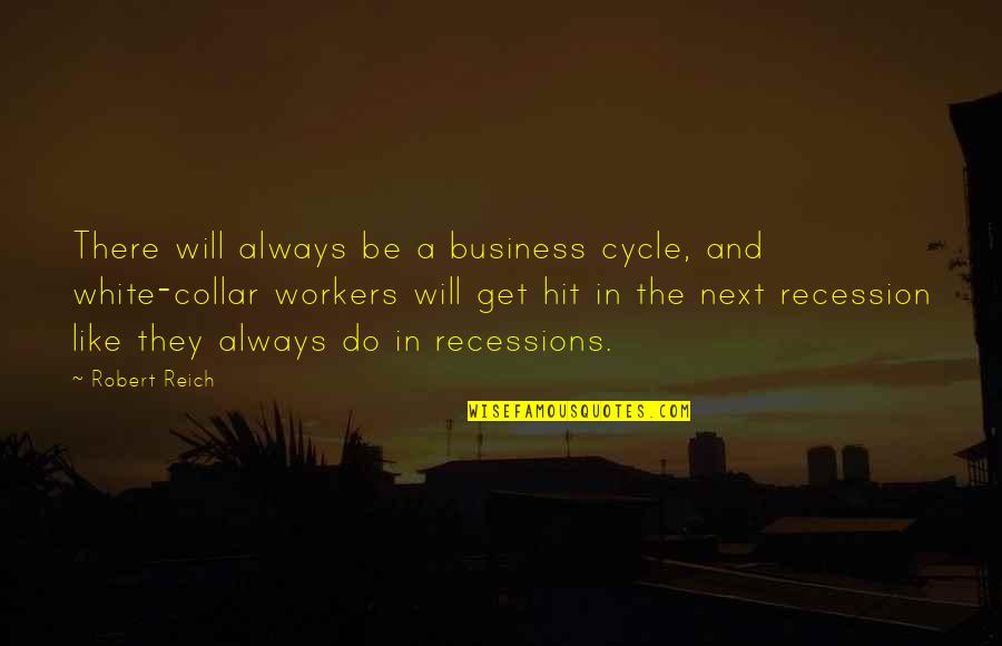 The White Collar Quotes By Robert Reich: There will always be a business cycle, and