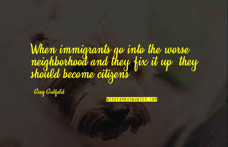 The White Forest Quotes By Greg Gutfeld: When immigrants go into the worse neighborhood and The White Forest Quotes By Greg Gutfeld: When immigrants go into the worse neighborhood and
