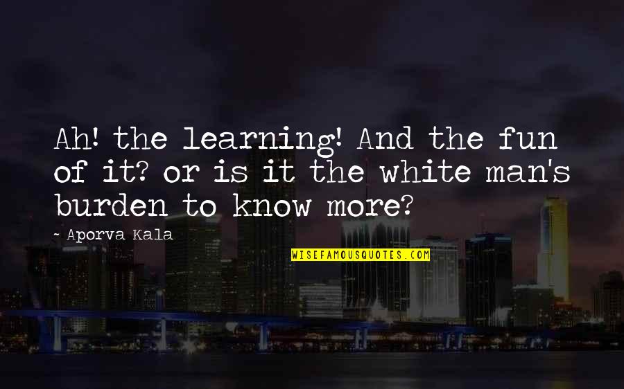 The White Man Quotes By Aporva Kala: Ah! the learning! And the fun of it?