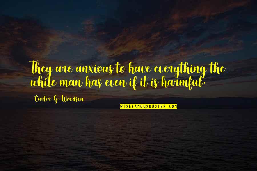 The White Man Quotes By Carter G. Woodson: They are anxious to have everything the white The White Man Quotes By Carter G. Woodson: They are anxious to have everything the white