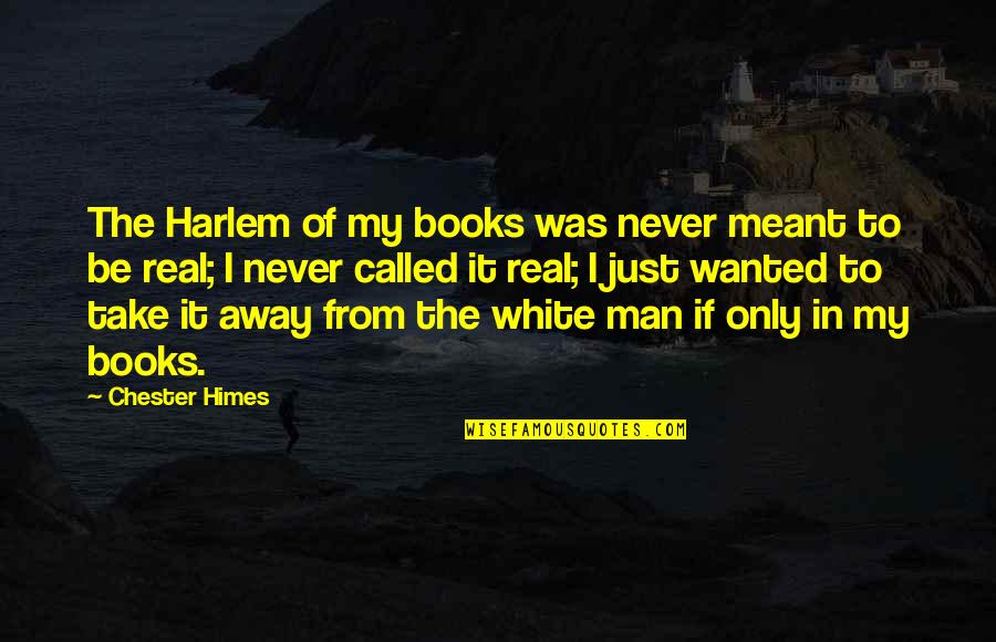 The White Man Quotes By Chester Himes: The Harlem of my books was never meant The White Man Quotes By Chester Himes: The Harlem of my books was never meant