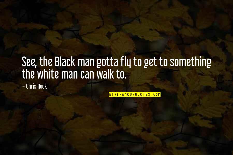 The White Man Quotes By Chris Rock: See, the Black man gotta fly to get
