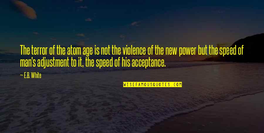 The White Man Quotes By E.B. White: The terror of the atom age is not The White Man Quotes By E.B. White: The terror of the atom age is not