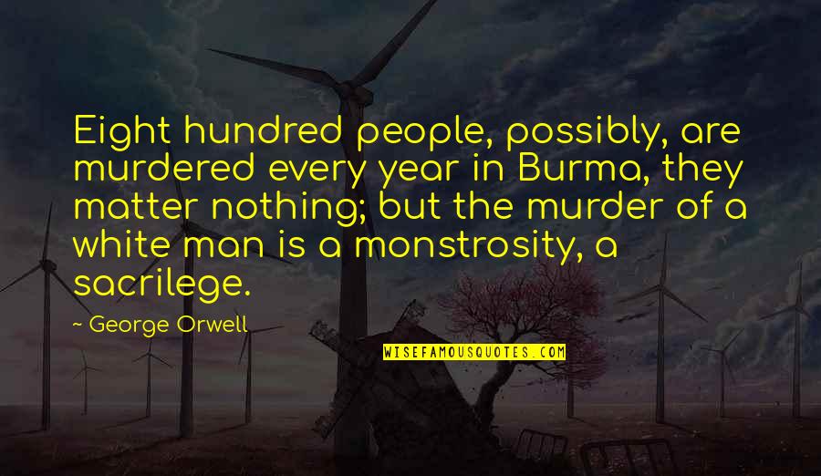 The White Man Quotes By George Orwell: Eight hundred people, possibly, are murdered every year