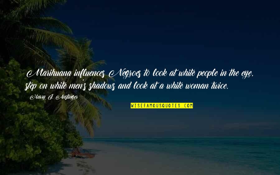 The White Man Quotes By Harry J. Anslinger: Marihuana influences Negroes to look at white people The White Man Quotes By Harry J. Anslinger: Marihuana influences Negroes to look at white people