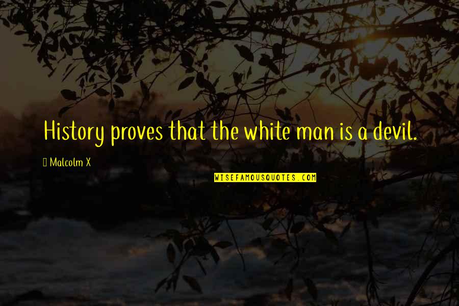 The White Man Quotes By Malcolm X: History proves that the white man is a