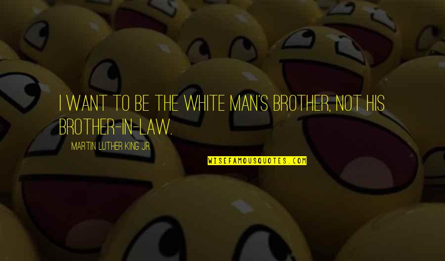 The White Man Quotes By Martin Luther King Jr.: I want to be the white man's brother,
